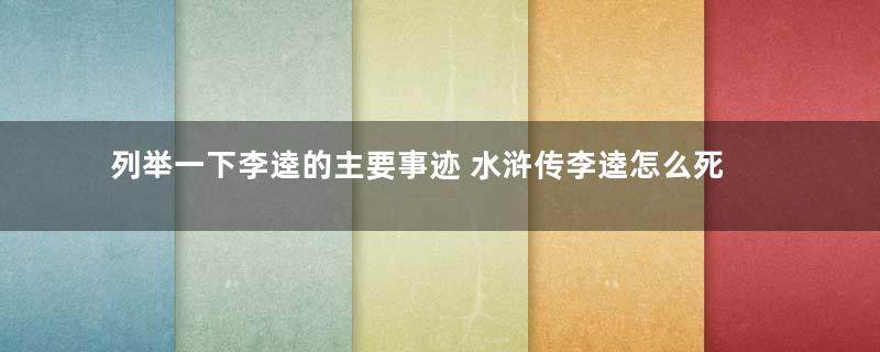 列举一下李逵的主要事迹 水浒传李逵怎么死的